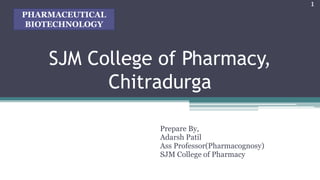 SJM College of Pharmacy,
Chitradurga
Prepare By,
Adarsh Patil
Ass Professor(Pharmacognosy)
SJM College of Pharmacy
1
PHARMACEUTICAL
BIOTECHNOLOGY
 