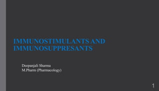 IMMUNOSTIMULANTS AND
IMMUNOSUPPRESANTS
1
Deepanjali Sharma
M.Pharm (Pharmacology)
 
