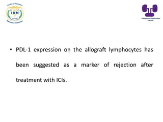 • PDL-1 expression on the allograft lymphocytes has
been suggested as a marker of rejection after
treatment with ICIs.
 