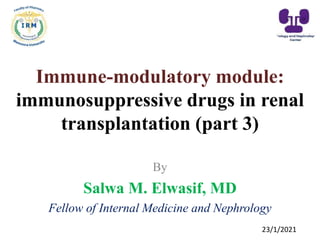 Immune-modulatory module:
immunosuppressive drugs in renal
transplantation (part 3)
By
Salwa M. Elwasif, MD
Fellow of Internal Medicine and Nephrology
23/1/2021
 