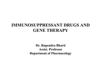 IMMUNOSUPPRESSANT DRUGS AND
GENE THERAPY
Dr. Rupendra Bharti
Assist. Professor
Department of Pharmacology
 