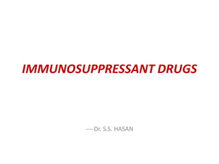 IMMUNOSUPPRESSANT DRUGS
----Dr. S.S. HASAN
 