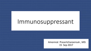 Immunosuppressant
Amornrat Prasertcharoensuk , MD.
15 Sep 2017
 