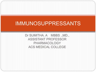 Dr SUMITHA. A MBBS .,MD.,
ASSISTANT PROFESSOR
PHARMACOLOGY
ACS MEDICAL COLLEGE
IMMUNOSUPPRESSANTS
 