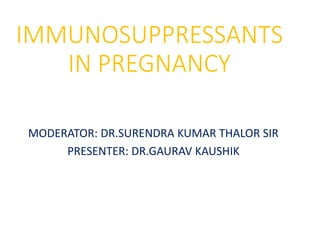 IMMUNOSUPPRESSANTS
IN PREGNANCY
MODERATOR: DR.SURENDRA KUMAR THALOR SIR
PRESENTER: DR.GAURAV KAUSHIK
 