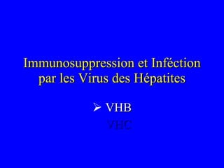 Immunosuppression et Inféction par les Virus des Hépatites ,[object Object],[object Object]