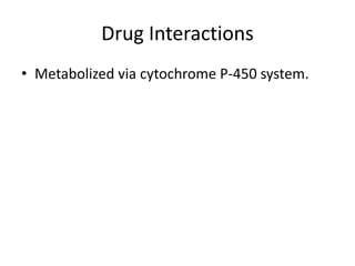 Drug Interactions
• Metabolized via cytochrome P-450 system.
 