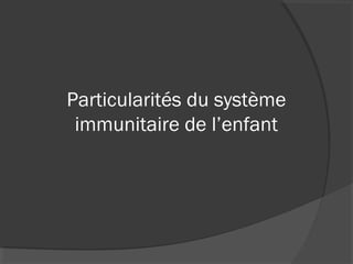 Particularités du système
immunitaire de l’enfant
 