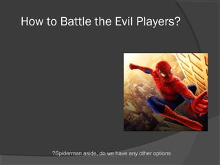 How to Battle the Evil Players?
Spiderman aside, do we have any other options?
 