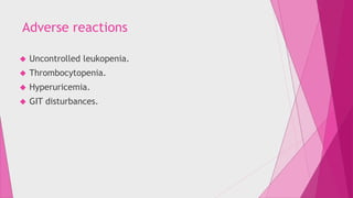 Adverse reactions 
 Uncontrolled leukopenia. 
 Thrombocytopenia. 
 Hyperuricemia. 
 GIT disturbances. 
 