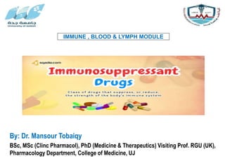 IMMUNE , BLOOD & LYMPH MODULE
By: Dr. Mansour Tobaiqy
BSc, MSc (Clinc Pharmacol), PhD (Medicine & Therapeutics) Visiting Prof. RGU (UK),
Pharmacology Department, College of Medicine, UJ
 