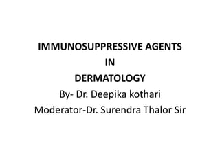 IMMUNOSUPPRESSIVE AGENTS
IN
DERMATOLOGY
By- Dr. Deepika kothari
Moderator-Dr. Surendra Thalor Sir
 