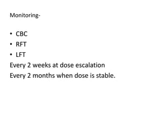 Monitoring-
• CBC
• RFT
• LFT
Every 2 weeks at dose escalation
Every 2 months when dose is stable.
 