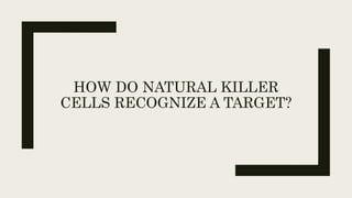 HOW DO NATURAL KILLER
CELLS RECOGNIZE A TARGET?
 