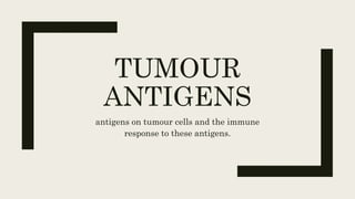 TUMOUR
ANTIGENS
antigens on tumour cells and the immune
response to these antigens.
 
