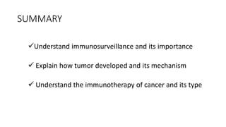 SUMMARY
Understand immunosurveillance and its importance
 Explain how tumor developed and its mechanism
 Understand the immunotherapy of cancer and its type
 