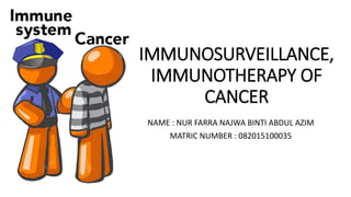 IMMUNOSURVEILLANCE,
IMMUNOTHERAPY OF
CANCER
NAME : NUR FARRA NAJWA BINTI ABDUL AZIM
MATRIC NUMBER : 082015100035
 