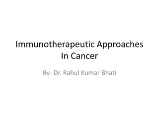 Immunotherapeutic Approaches
In Cancer
By- Dr. Rahul Kumar Bhati
 