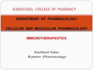 DEPARTMENT OF PHARMACOLOGY
CELLULAR AND MOLECULAR PHARMACOLOGY
IMMUNOTHERAPEUTICS
Kashikant Yadav
M.pharm (Pharmacology)
KARNATAKA COLLEGE OF PHARMACY
 