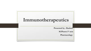 Immunotherapeutics
Presented by : Rashmi
M.Pharm 1st sem
Pharmacology
 