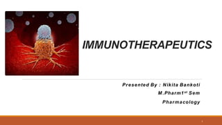 IMMUNOTHERAPEUTICS
Presented By : Nikita Bankoti
M .Pharm1st Sem
Pharmacology
1
 
