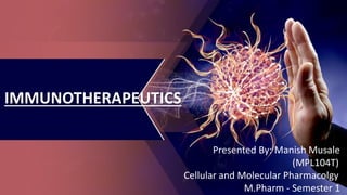 IMMUNOTHERAPEUTICS
Presented By: Manish Musale
(MPL104T)
Cellular and Molecular Pharmacolgy
M.Pharm - Semester 1
 