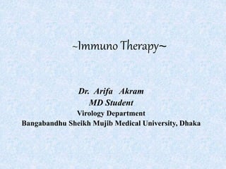 ~Immuno Therapy~
Dr. Arifa Akram
MD Student
Virology Department
Bangabandhu Sheikh Mujib Medical University, Dhaka
 