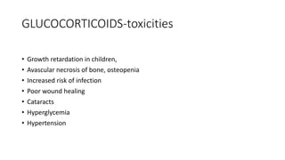 GLUCOCORTICOIDS-toxicities
• Growth retardation in children,
• Avascular necrosis of bone, osteopenia
• Increased risk of infection
• Poor wound healing
• Cataracts
• Hyperglycemia
• Hypertension
 