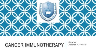 CANCER IMMUNOTHERAPY
Done by:
Abdallah M. Youssof
 