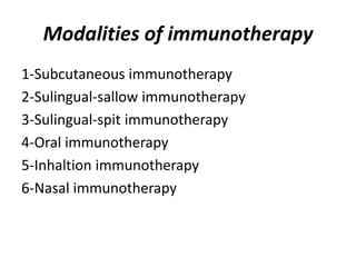 Modalities of immunotherapy
1-Subcutaneous immunotherapy
2-Sulingual-sallow immunotherapy
3-Sulingual-spit immunotherapy
4-Oral immunotherapy
5-Inhaltion immunotherapy
6-Nasal immunotherapy
 