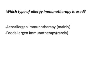Which type of allergy immunotherapy is used?
-Aeroallergen immunotherapy (mainly)
-Foodallergen immunotherapy(rarely)
 
