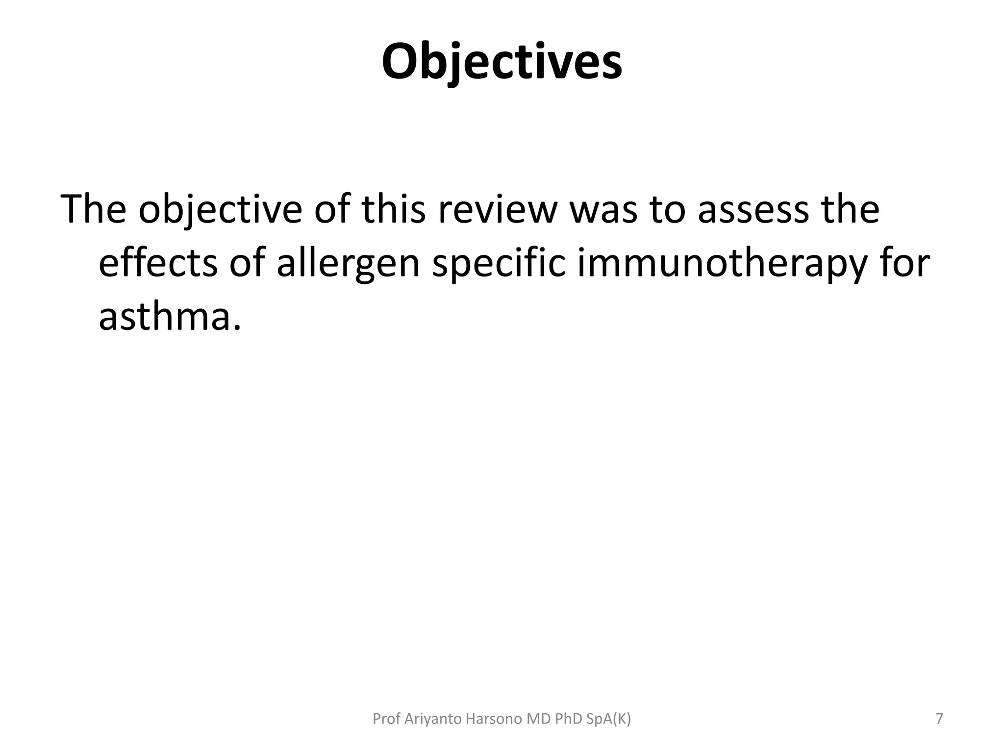 Objectives
The objective of this review was to assess the
effects of allergen specific immunotherapy for
asthma.
7Prof Ariyanto Harsono MD PhD SpA(K)
 
