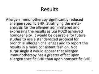 Results
Allergen immunotherapy significantly reduced
allergen specific BHR. Stratifying the meta-
analysis for the allerge...