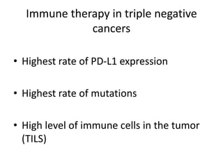 Immune therapy in triple negative
cancers
• Highest rate of PD-L1 expression
• Highest rate of mutations
• High level of immune cells in the tumor
(TILS)
 
