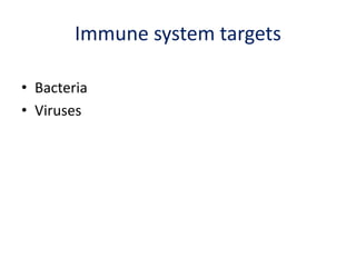 Immune system targets
• Bacteria
• Viruses
 