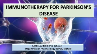 IMMUNOTHERAPY FOR PARKINSON’S
DISEASE
SAKEEL AHMED (PhD Scholar)
Department of Pharmacology (NIPER, Mohali)
 