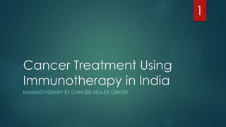Cancer Treatment Using 
Immunotherapy in India 
IMMUNOTHERAPY BY CANCER HEALER CENTER 
1 
 