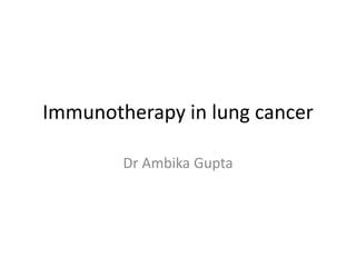 Immunotherapy in lung cancer
Dr Ambika Gupta
 