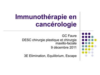 Immunothérapie en cancérologie GC Faure DESC chirurgie plastique et chirurgie maxillo-faciale 9 décembre 2011 3E Elimination, Equilibrium, Escape 