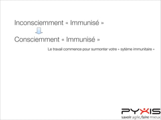 Inconsciemment « Immunisé »
Consciemment « Immunisé »
Consciemment « Désensibilisé »
Inconsciemment « Désensibilisé »
Le travail commence pour surmonter votre « sytème immunitaire »
 