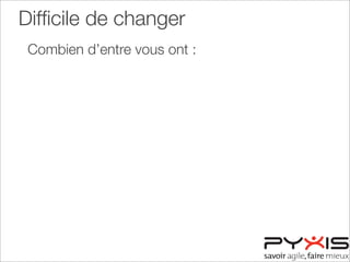 Difﬁcile de changer
Combien d’entre vous ont :
 