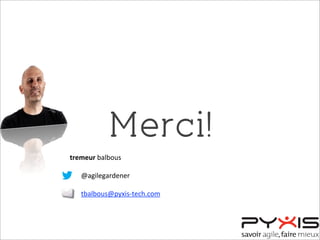 Merci!
tremeur	
  balbous
@agilegardener
tbalbous@pyxis-­‐tech.com
 