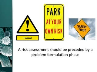 A risk assessment should be preceded by a
problem formulation phase

 