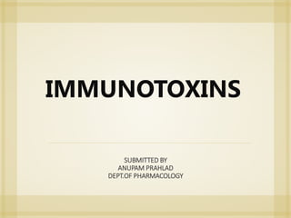 IMMUNOTOXINS
SUBMITTED BY
ANUPAM PRAHLAD
DEPT.OF PHARMACOLOGY
 