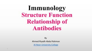 Immunology
Structure Function
Relationship of
Antibodies
By
Ahmed Riyadh Abdul Rahman
Al-Noor University College
1
 