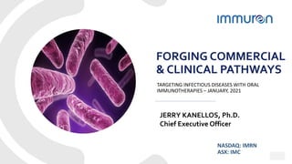 1
1
FORGING COMMERCIAL
& CLINICAL PATHWAYS
TARGETING INFECTIOUS DISEASES WITH ORAL
IMMUNOTHERAPIES – JANUARY, 2021
NASDAQ: IMRN
ASX: IMC
JERRY KANELLOS, Ph.D.
Chief Executive Officer
 