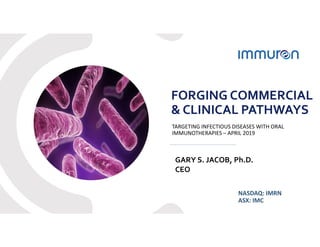 11
FORGING COMMERCIAL
& CLINICAL PATHWAYS
TARGETING INFECTIOUS DISEASES WITH ORAL
IMMUNOTHERAPIES – APRIL 2019
NASDAQ: IMRN
ASX: IMC
GARY S. JACOB, Ph.D.
CEO
 