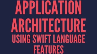 APPLICATION 
ARCHITECTURE 
USING SWIFT LANGUAGE 
FEATURES 
 