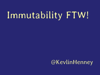 Immutability FTW!
@KevlinHenney
 
