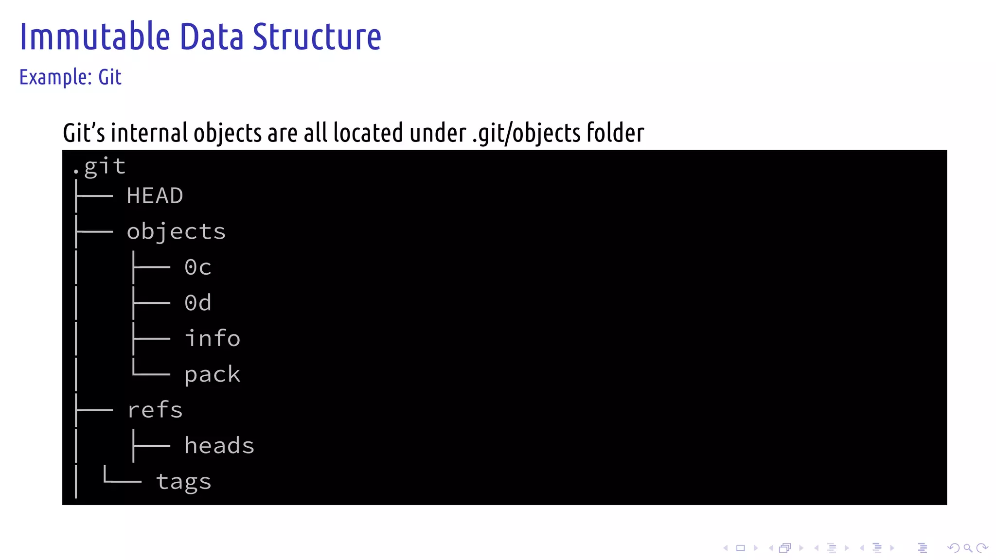 .
.
.
.
.
.
.
.
.
.
.
.
.
.
.
.
.
.
.
.
.
.
.
.
.
.
.
.
.
.
.
.
.
.
.
.
.
.
.
.
Immutable Data Structure
Example: Git
Git’s internal objects are all located under .git/objects folder
.git
├── HEAD
├── objects
│   ├── 0c
│   ├── 0d
│   ├── info
│   └── pack
├── refs
│   ├── heads
│ └── tags
 